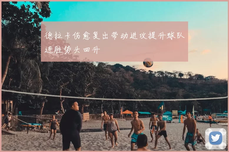 德拉卡伤愈复出带动进攻提升球队连胜势头回升