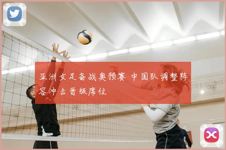 亚洲女足备战奥预赛 中国队调整阵容冲击晋级席位