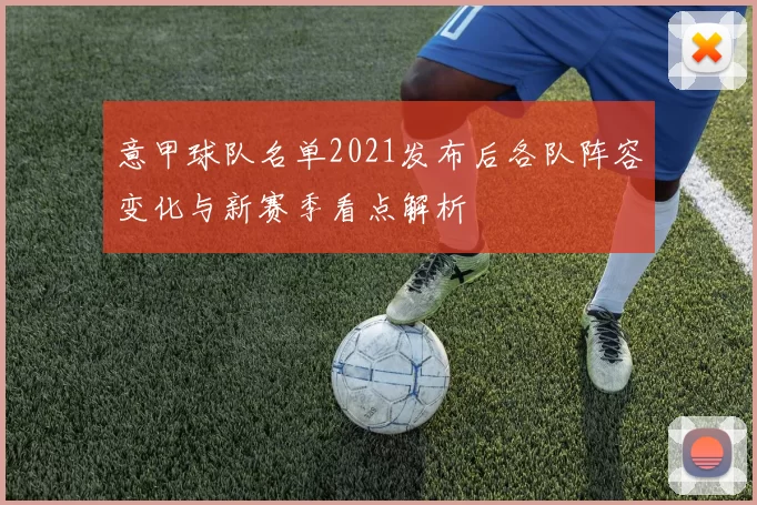 意甲球队名单2021发布后各队阵容变化与新赛季看点解析