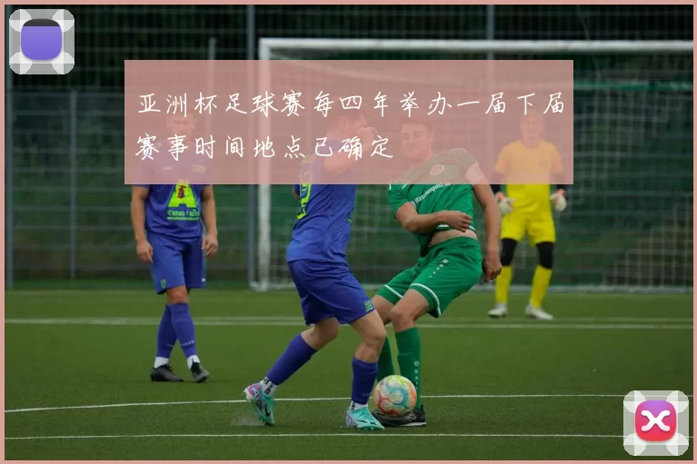 亚洲杯足球赛每四年举办一届下届赛事时间地点已确定