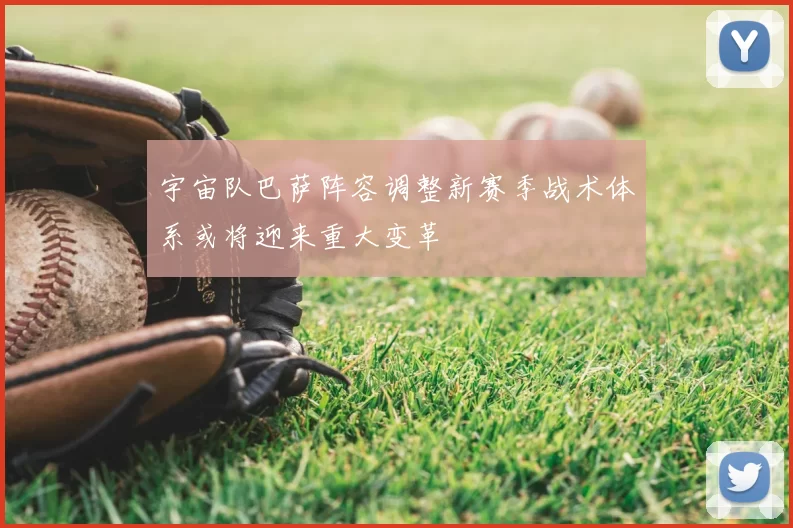 宇宙队巴萨阵容调整新赛季战术体系或将迎来重大变革
