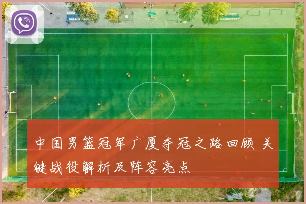 中国男篮冠军广厦夺冠之路回顾 关键战役解析及阵容亮点
