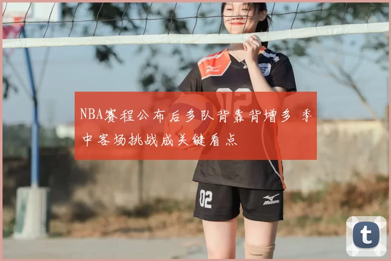 NBA赛程公布后多队背靠背增多 季中客场挑战成关键看点