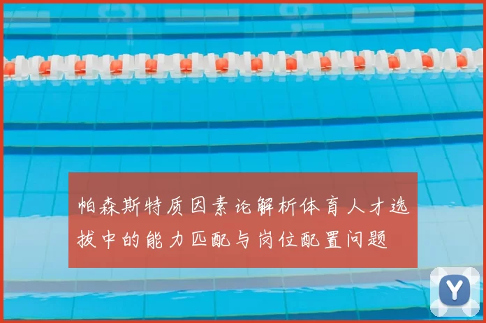 帕森斯特质因素论解析体育人才选拔中的能力匹配与岗位配置问题
