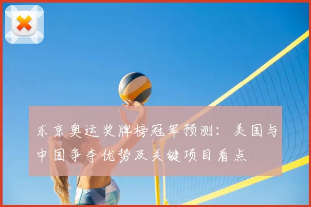 东京奥运奖牌榜冠军预测：美国与中国争夺优势及关键项目看点