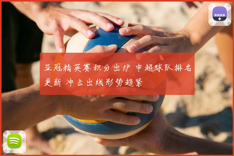 亚冠精英赛积分出炉 中超球队排名更新 冲击出线形势趋紧