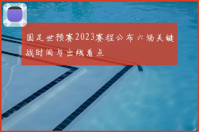 国足世预赛2023赛程公布六场关键战时间与出线看点