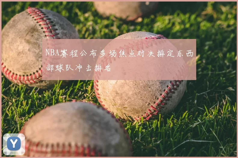 NBA赛程公布多场焦点对决排定东西部球队冲击排名