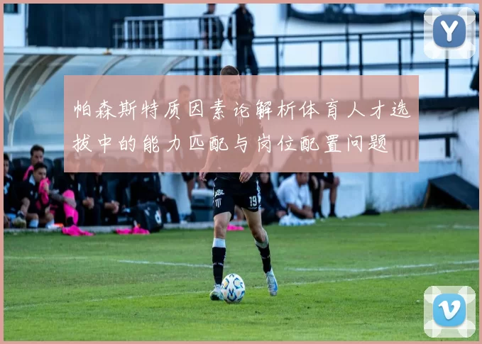 帕森斯特质因素论解析体育人才选拔中的能力匹配与岗位配置问题