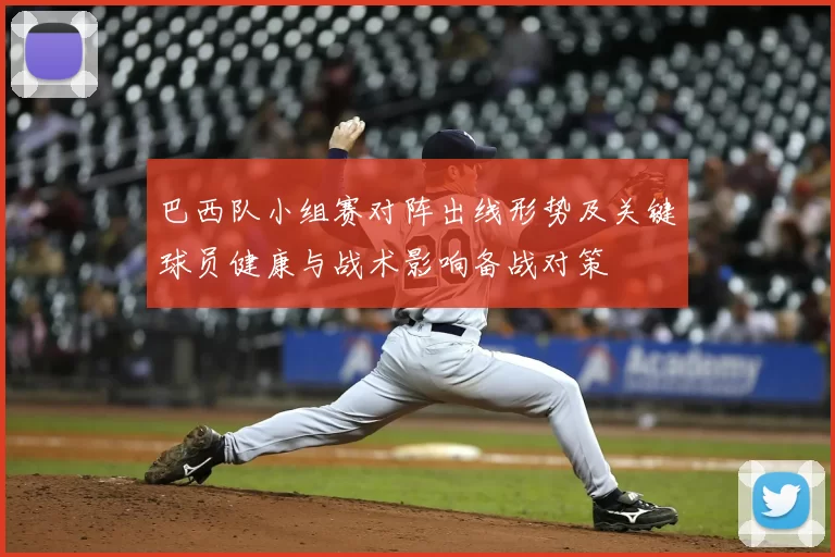 巴西队小组赛对阵出线形势及关键球员健康与战术影响备战对策