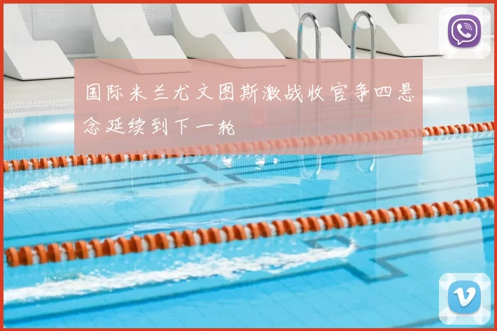 国际米兰尤文图斯激战收官争四悬念延续到下一轮