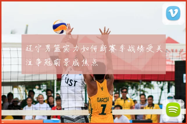 辽宁男篮实力如何新赛季战绩受关注争冠前景成焦点