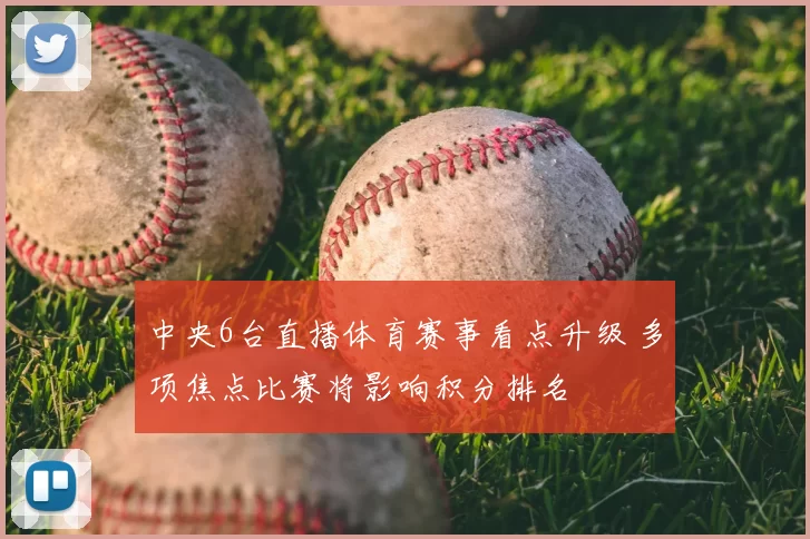 中央6台直播体育赛事看点升级 多项焦点比赛将影响积分排名