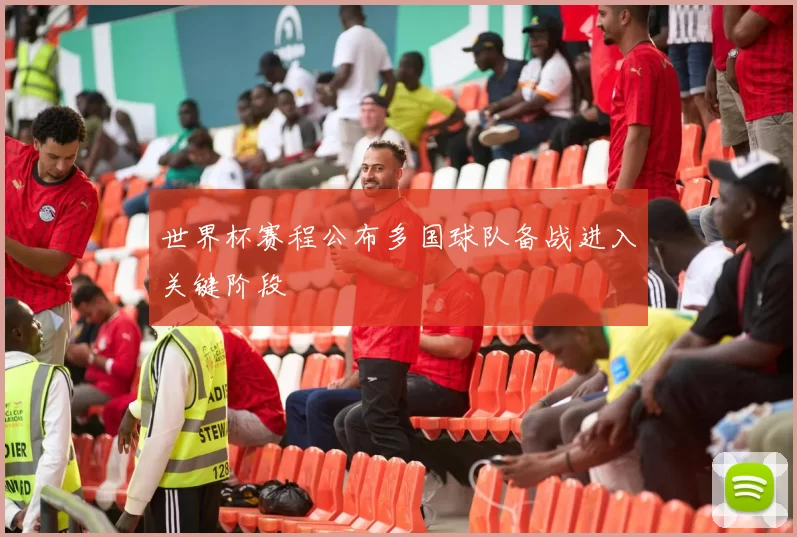 世界杯赛程公布多国球队备战进入关键阶段