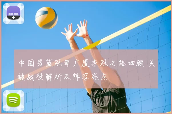中国男篮冠军广厦夺冠之路回顾 关键战役解析及阵容亮点