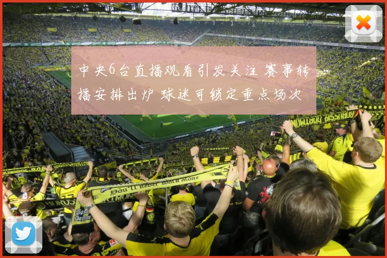 中央6台直播观看引发关注 赛事转播安排出炉 球迷可锁定重点场次