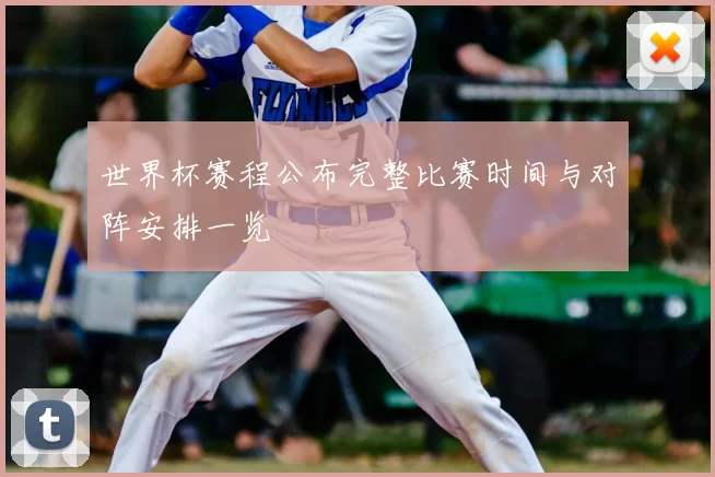 世界杯赛程公布完整比赛时间与对阵安排一览