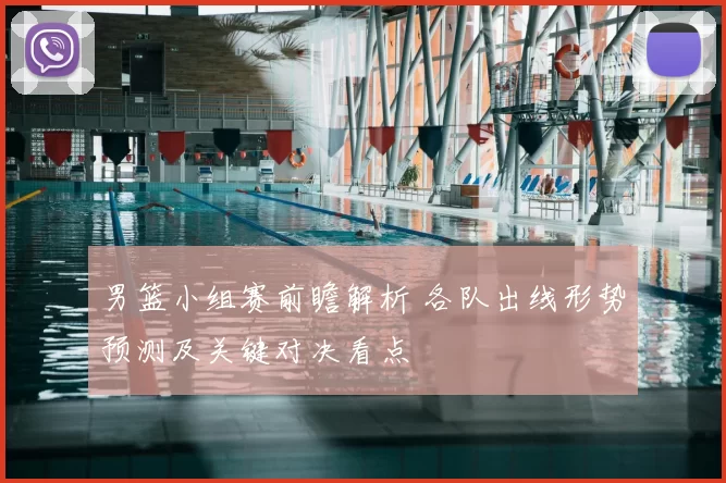 男篮小组赛前瞻解析 各队出线形势预测及关键对决看点