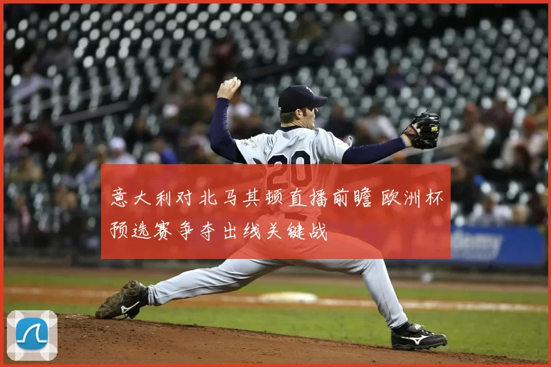 意大利对北马其顿直播前瞻 欧洲杯预选赛争夺出线关键战