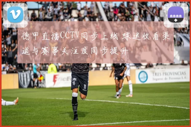 德甲直播CCTV同步上线 球迷收看渠道与赛事关注度同步提升