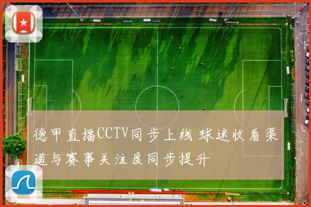德甲直播CCTV同步上线 球迷收看渠道与赛事关注度同步提升
