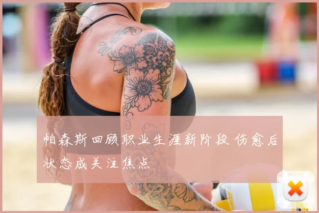 帕森斯回顾职业生涯新阶段 伤愈后状态成关注焦点