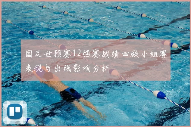 国足世预赛12强赛战绩回顾小组赛表现与出线影响分析