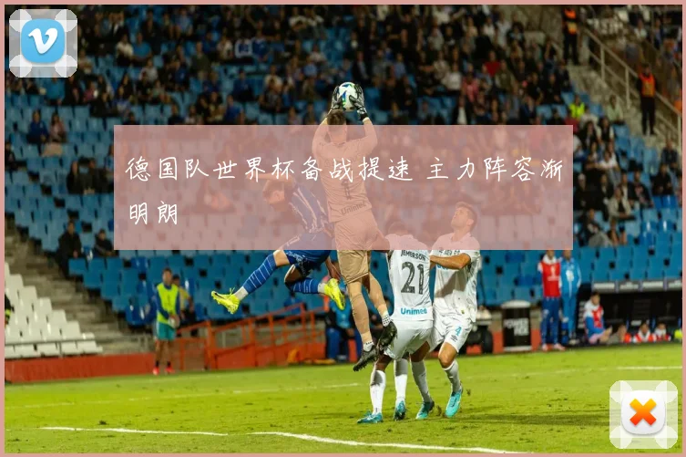 德国队世界杯备战提速 主力阵容渐明朗