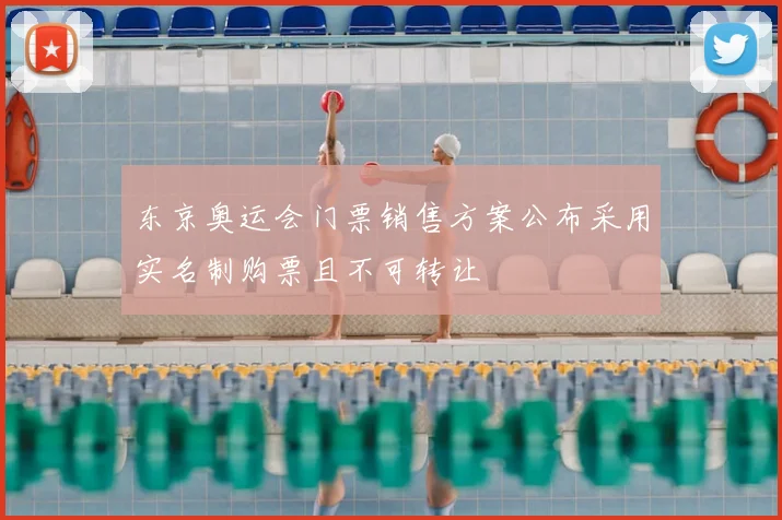东京奥运会门票销售方案公布采用实名制购票且不可转让