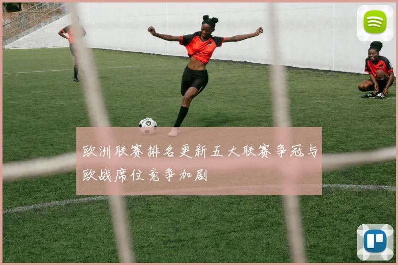 欧洲联赛排名更新五大联赛争冠与欧战席位竞争加剧