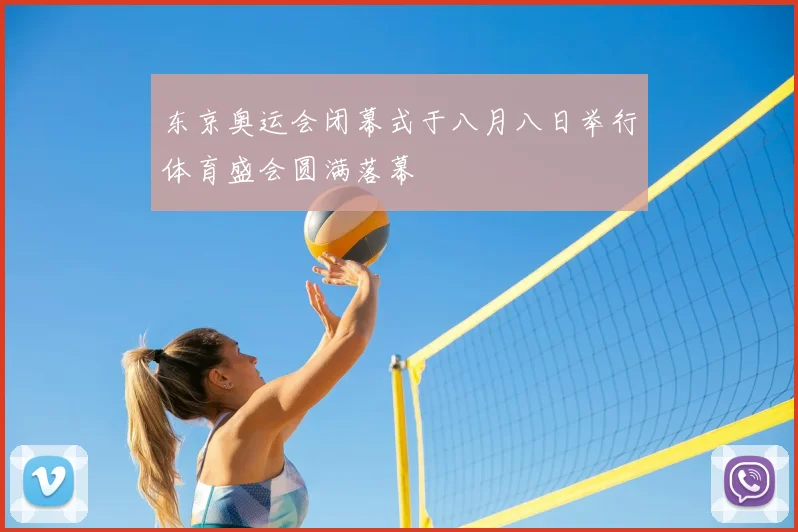 东京奥运会闭幕式于八月八日举行体育盛会圆满落幕