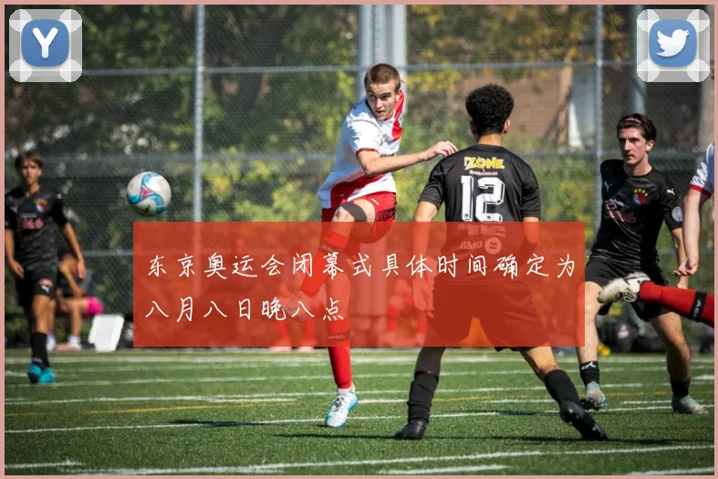 东京奥运会闭幕式具体时间确定为八月八日晚八点
